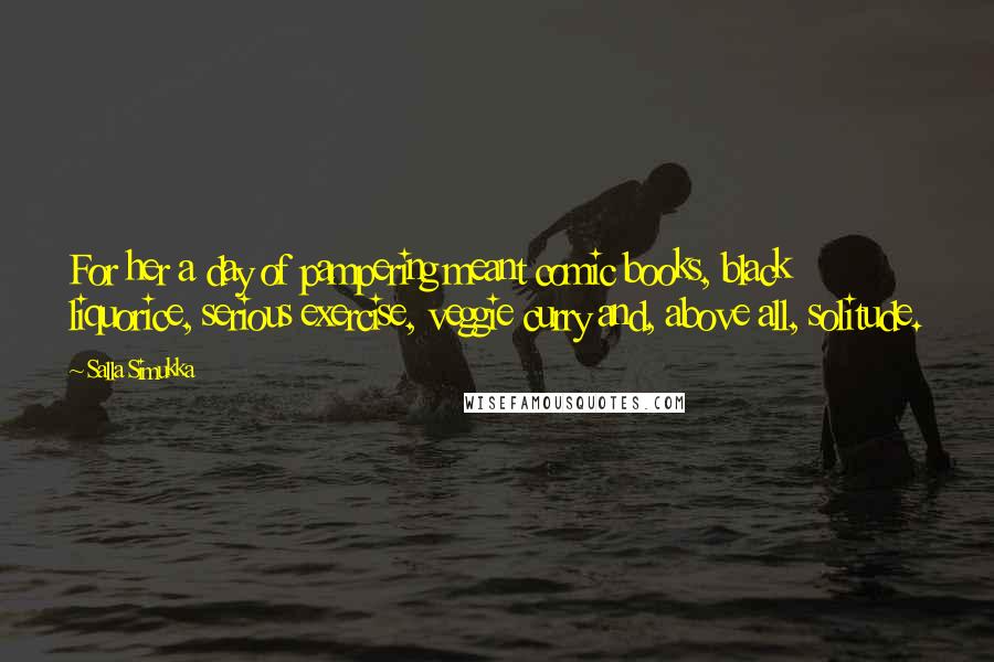 Salla Simukka Quotes: For her a day of pampering meant comic books, black liquorice, serious exercise, veggie curry and, above all, solitude.
