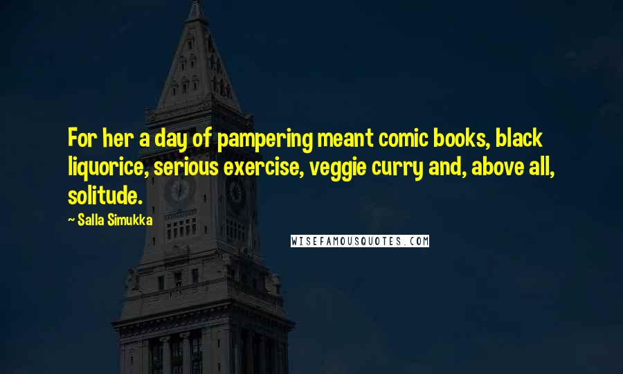 Salla Simukka Quotes: For her a day of pampering meant comic books, black liquorice, serious exercise, veggie curry and, above all, solitude.