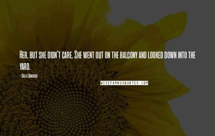 Salla Simukka Quotes: Her, but she didn't care. She went out on the balcony and looked down into the yard.
