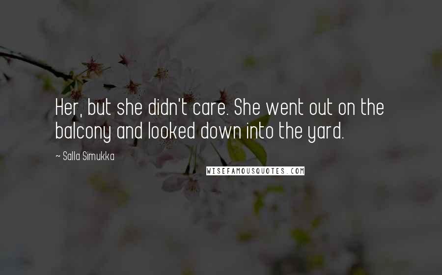 Salla Simukka Quotes: Her, but she didn't care. She went out on the balcony and looked down into the yard.