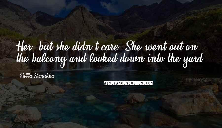 Salla Simukka Quotes: Her, but she didn't care. She went out on the balcony and looked down into the yard.