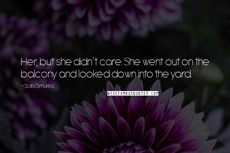 Salla Simukka Quotes: Her, but she didn't care. She went out on the balcony and looked down into the yard.