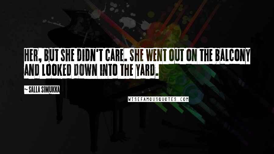 Salla Simukka Quotes: Her, but she didn't care. She went out on the balcony and looked down into the yard.