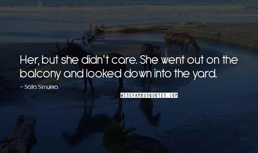 Salla Simukka Quotes: Her, but she didn't care. She went out on the balcony and looked down into the yard.