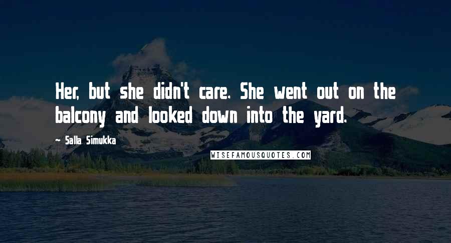 Salla Simukka Quotes: Her, but she didn't care. She went out on the balcony and looked down into the yard.