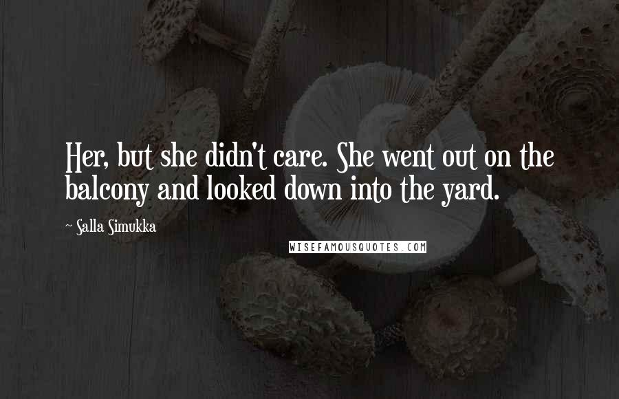 Salla Simukka Quotes: Her, but she didn't care. She went out on the balcony and looked down into the yard.