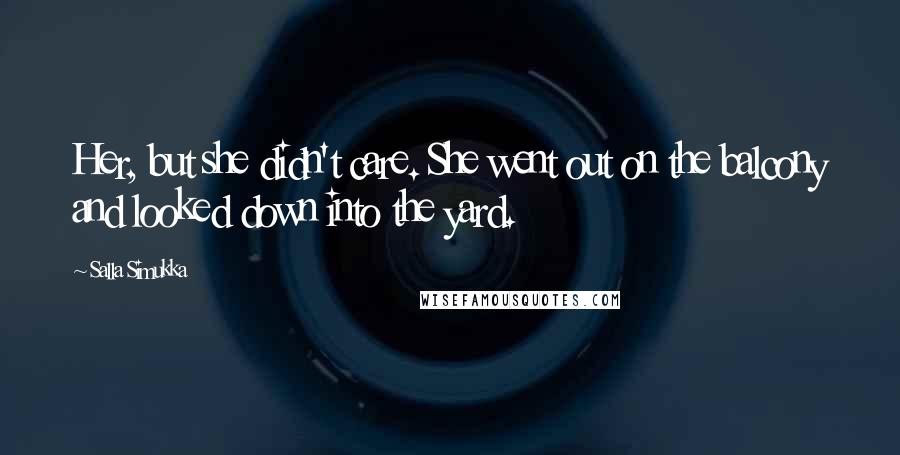 Salla Simukka Quotes: Her, but she didn't care. She went out on the balcony and looked down into the yard.