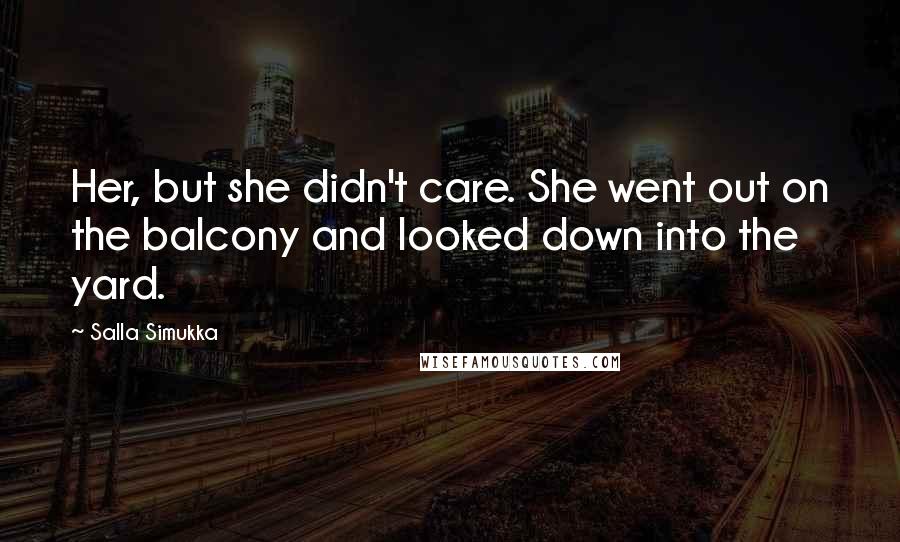 Salla Simukka Quotes: Her, but she didn't care. She went out on the balcony and looked down into the yard.