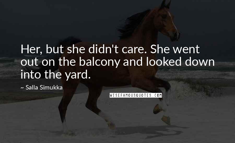 Salla Simukka Quotes: Her, but she didn't care. She went out on the balcony and looked down into the yard.