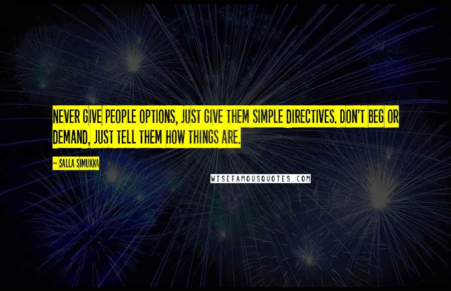 Salla Simukka Quotes: Never give people options, just give them simple directives. Don't beg or demand, just tell them how things are.