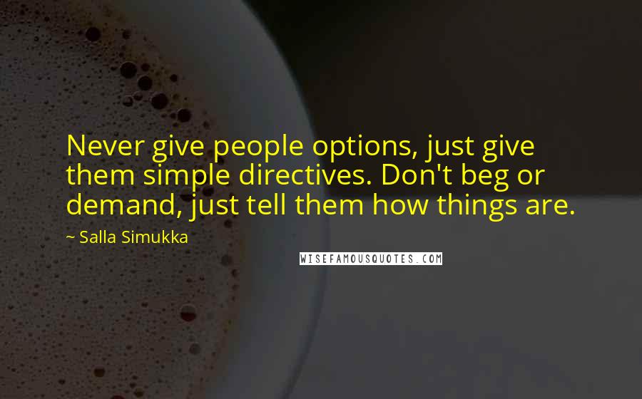 Salla Simukka Quotes: Never give people options, just give them simple directives. Don't beg or demand, just tell them how things are.