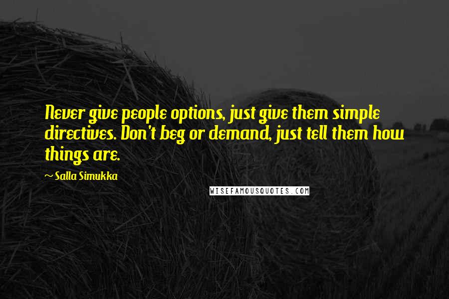 Salla Simukka Quotes: Never give people options, just give them simple directives. Don't beg or demand, just tell them how things are.