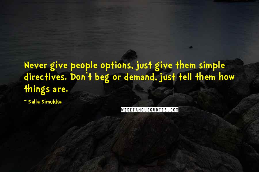 Salla Simukka Quotes: Never give people options, just give them simple directives. Don't beg or demand, just tell them how things are.