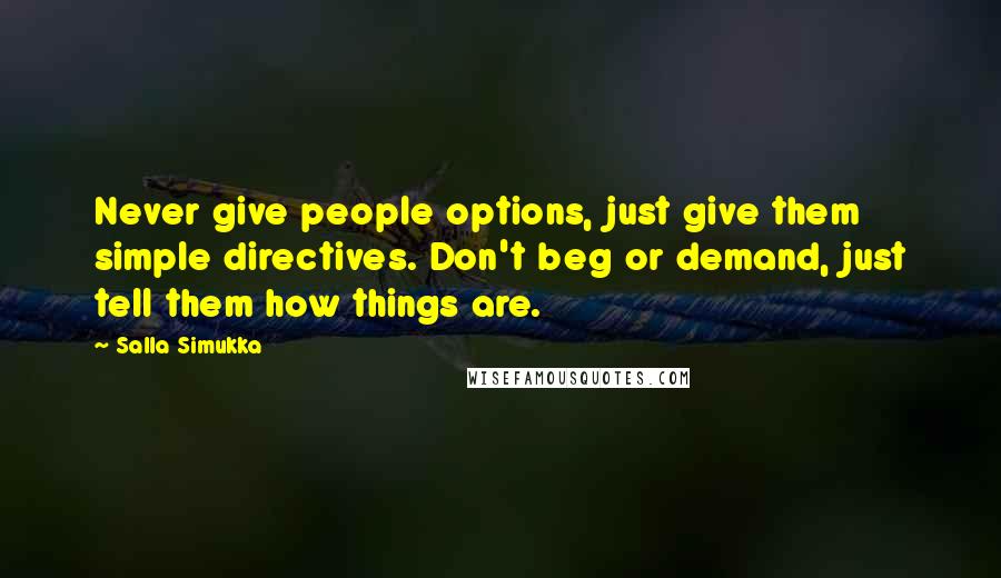 Salla Simukka Quotes: Never give people options, just give them simple directives. Don't beg or demand, just tell them how things are.