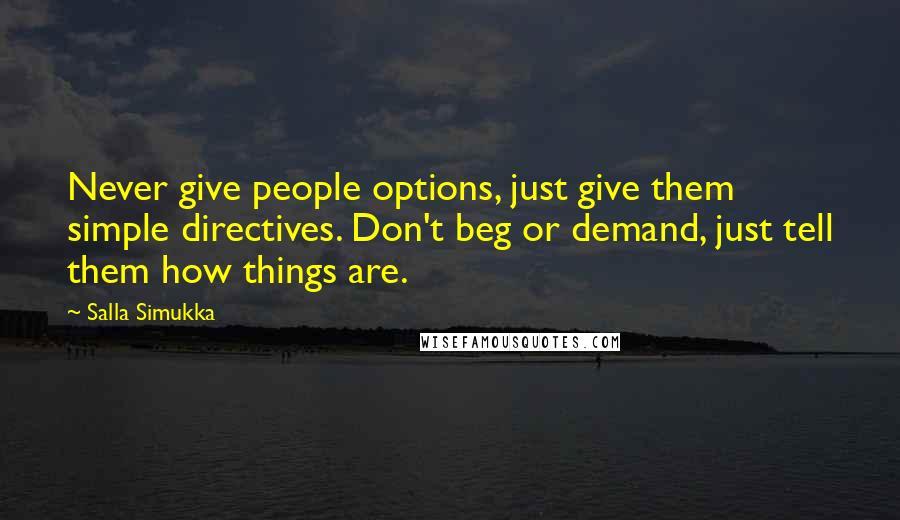 Salla Simukka Quotes: Never give people options, just give them simple directives. Don't beg or demand, just tell them how things are.