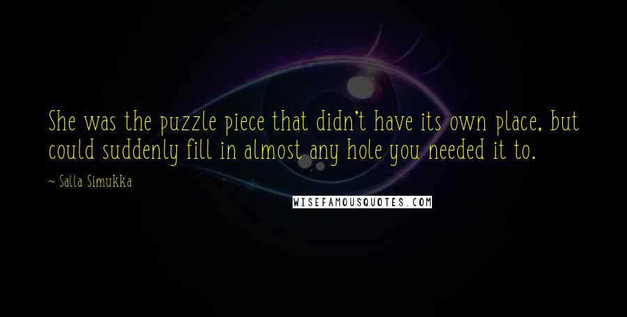 Salla Simukka Quotes: She was the puzzle piece that didn't have its own place, but could suddenly fill in almost any hole you needed it to.