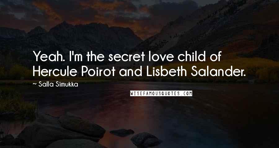 Salla Simukka Quotes: Yeah. I'm the secret love child of Hercule Poirot and Lisbeth Salander.