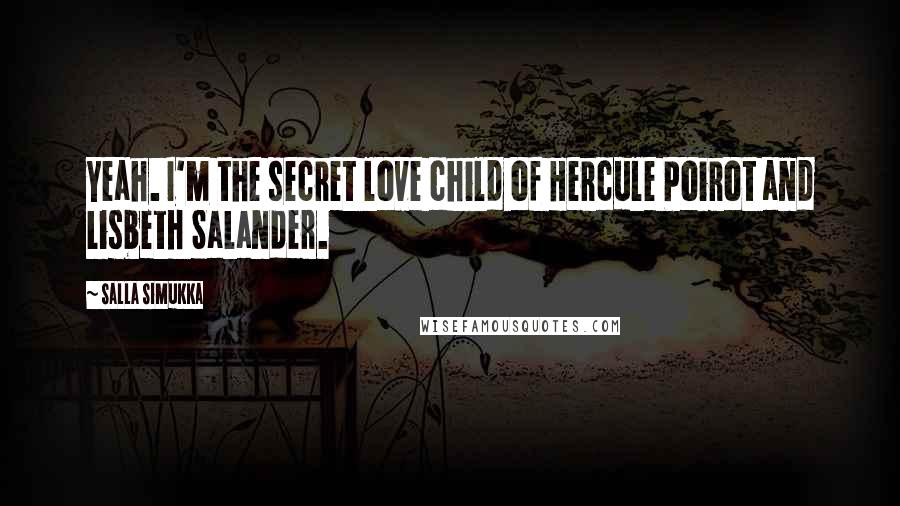 Salla Simukka Quotes: Yeah. I'm the secret love child of Hercule Poirot and Lisbeth Salander.