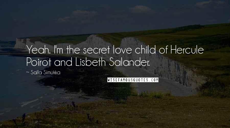 Salla Simukka Quotes: Yeah. I'm the secret love child of Hercule Poirot and Lisbeth Salander.