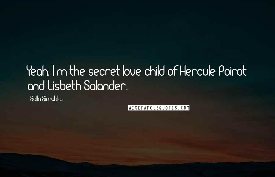 Salla Simukka Quotes: Yeah. I'm the secret love child of Hercule Poirot and Lisbeth Salander.