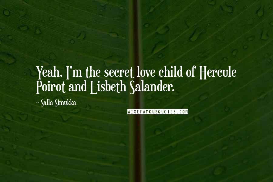 Salla Simukka Quotes: Yeah. I'm the secret love child of Hercule Poirot and Lisbeth Salander.