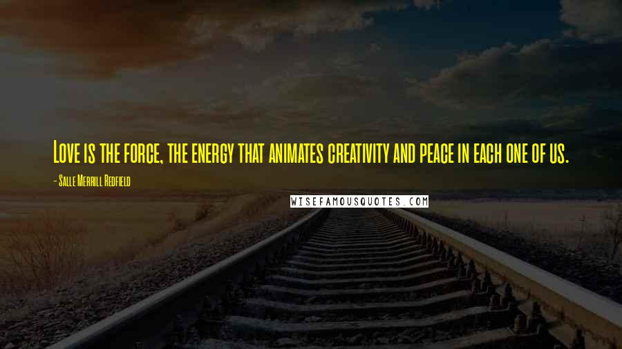 Salle Merrill Redfield Quotes: Love is the force, the energy that animates creativity and peace in each one of us.