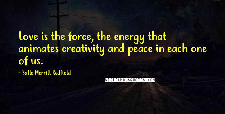 Salle Merrill Redfield Quotes: Love is the force, the energy that animates creativity and peace in each one of us.