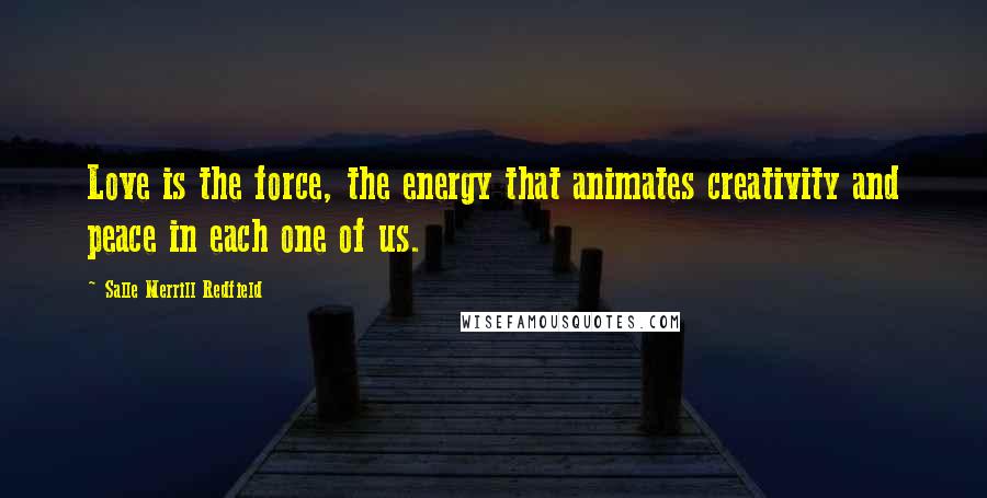 Salle Merrill Redfield Quotes: Love is the force, the energy that animates creativity and peace in each one of us.