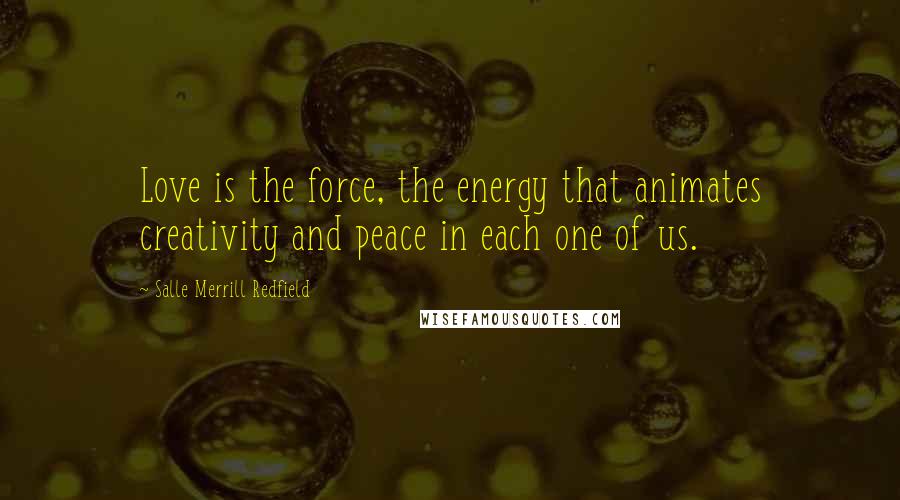 Salle Merrill Redfield Quotes: Love is the force, the energy that animates creativity and peace in each one of us.