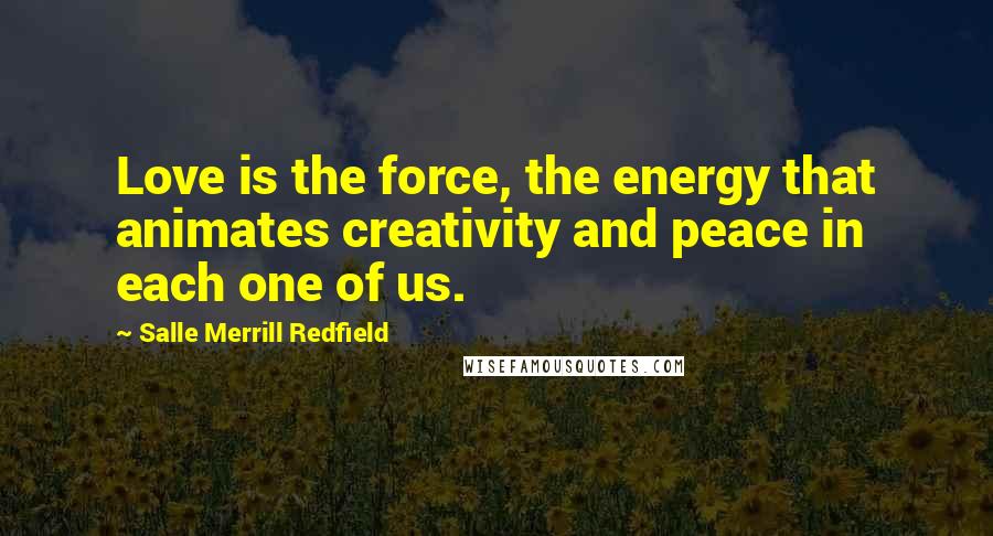 Salle Merrill Redfield Quotes: Love is the force, the energy that animates creativity and peace in each one of us.