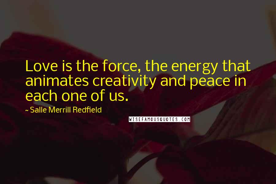 Salle Merrill Redfield Quotes: Love is the force, the energy that animates creativity and peace in each one of us.