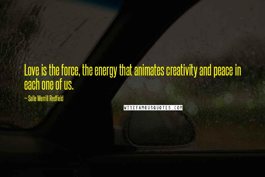 Salle Merrill Redfield Quotes: Love is the force, the energy that animates creativity and peace in each one of us.