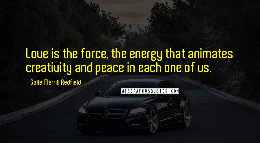 Salle Merrill Redfield Quotes: Love is the force, the energy that animates creativity and peace in each one of us.