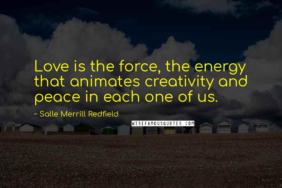 Salle Merrill Redfield Quotes: Love is the force, the energy that animates creativity and peace in each one of us.