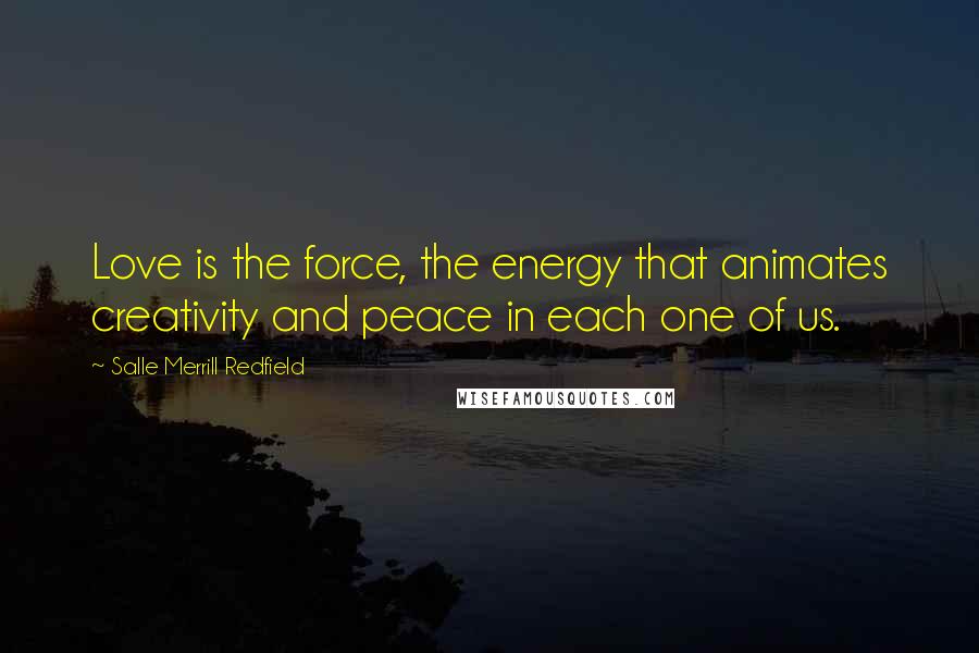 Salle Merrill Redfield Quotes: Love is the force, the energy that animates creativity and peace in each one of us.