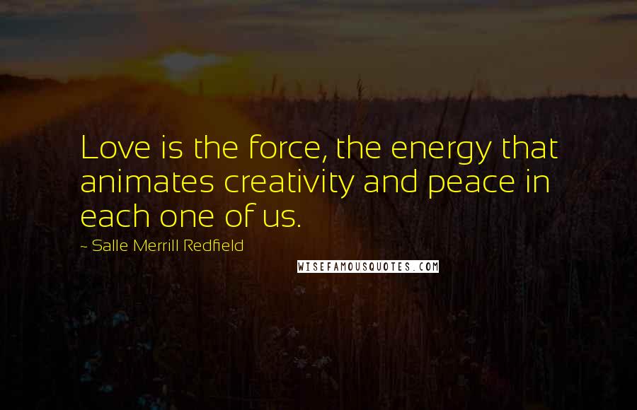 Salle Merrill Redfield Quotes: Love is the force, the energy that animates creativity and peace in each one of us.