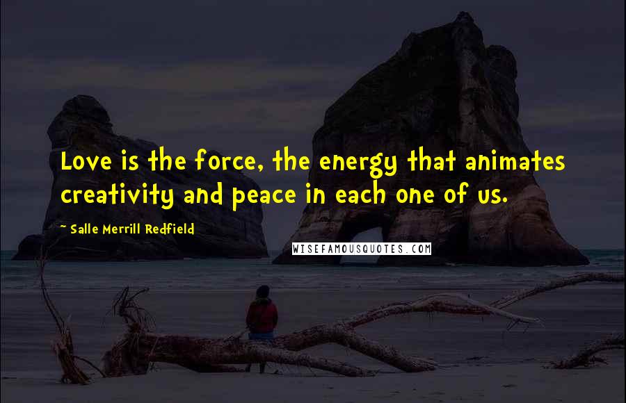 Salle Merrill Redfield Quotes: Love is the force, the energy that animates creativity and peace in each one of us.