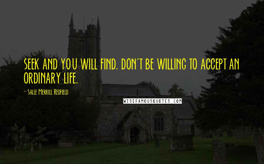 Salle Merrill Redfield Quotes: SEEK AND YOU WILL FIND. DON'T BE WILLING TO ACCEPT AN ORDINARY LIFE.