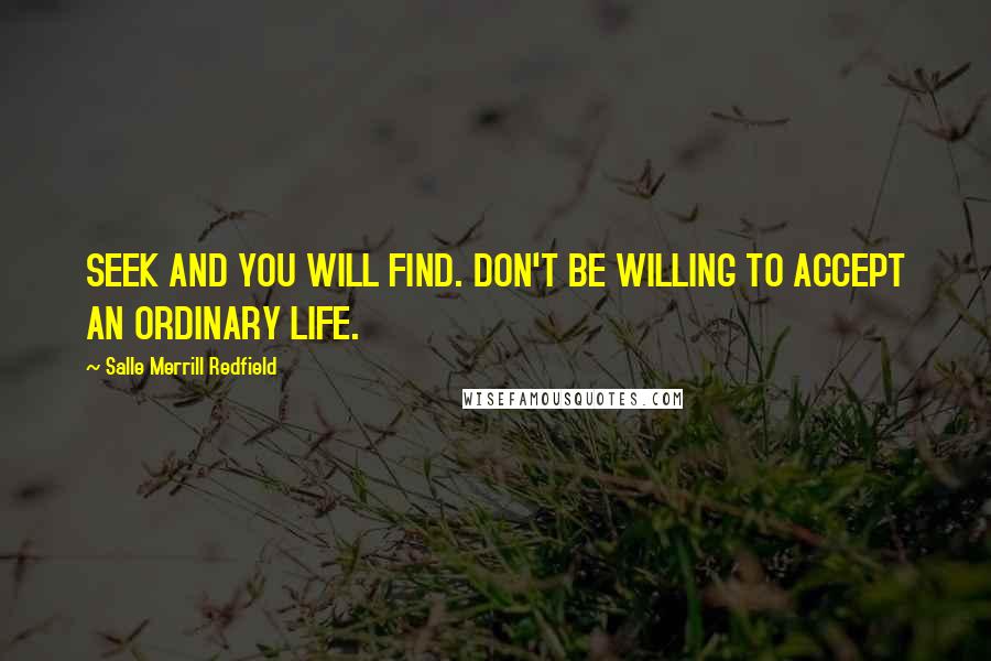 Salle Merrill Redfield Quotes: SEEK AND YOU WILL FIND. DON'T BE WILLING TO ACCEPT AN ORDINARY LIFE.