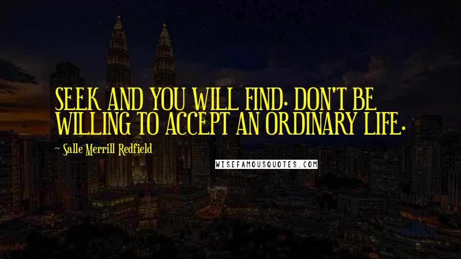 Salle Merrill Redfield Quotes: SEEK AND YOU WILL FIND. DON'T BE WILLING TO ACCEPT AN ORDINARY LIFE.