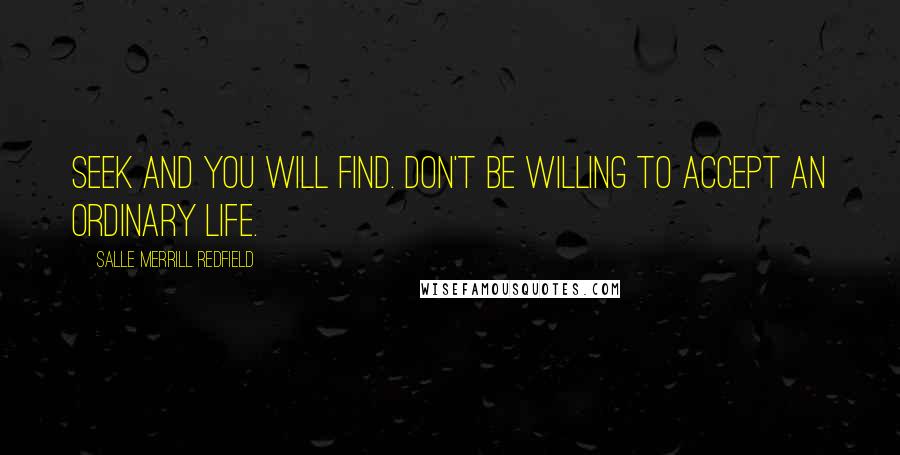 Salle Merrill Redfield Quotes: SEEK AND YOU WILL FIND. DON'T BE WILLING TO ACCEPT AN ORDINARY LIFE.