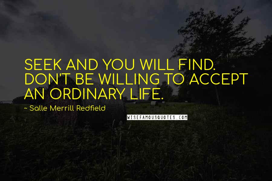 Salle Merrill Redfield Quotes: SEEK AND YOU WILL FIND. DON'T BE WILLING TO ACCEPT AN ORDINARY LIFE.