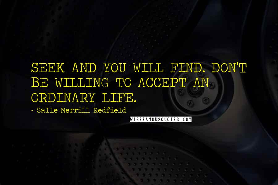 Salle Merrill Redfield Quotes: SEEK AND YOU WILL FIND. DON'T BE WILLING TO ACCEPT AN ORDINARY LIFE.