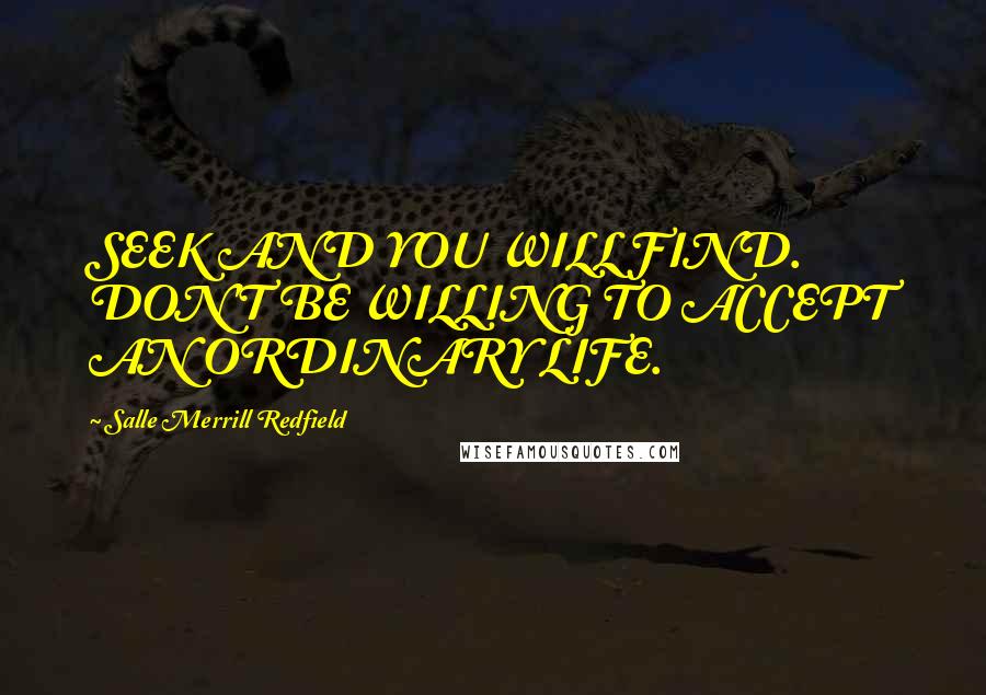 Salle Merrill Redfield Quotes: SEEK AND YOU WILL FIND. DON'T BE WILLING TO ACCEPT AN ORDINARY LIFE.