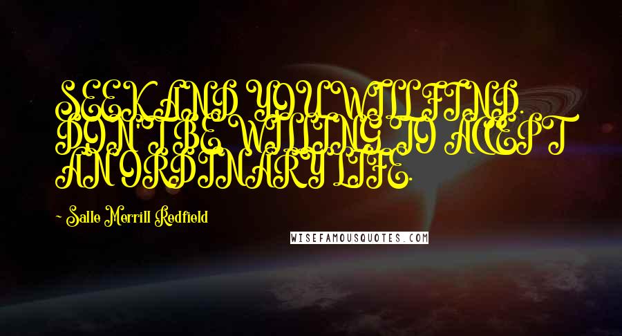 Salle Merrill Redfield Quotes: SEEK AND YOU WILL FIND. DON'T BE WILLING TO ACCEPT AN ORDINARY LIFE.