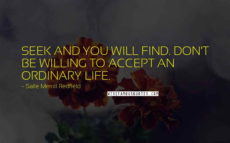 Salle Merrill Redfield Quotes: SEEK AND YOU WILL FIND. DON'T BE WILLING TO ACCEPT AN ORDINARY LIFE.