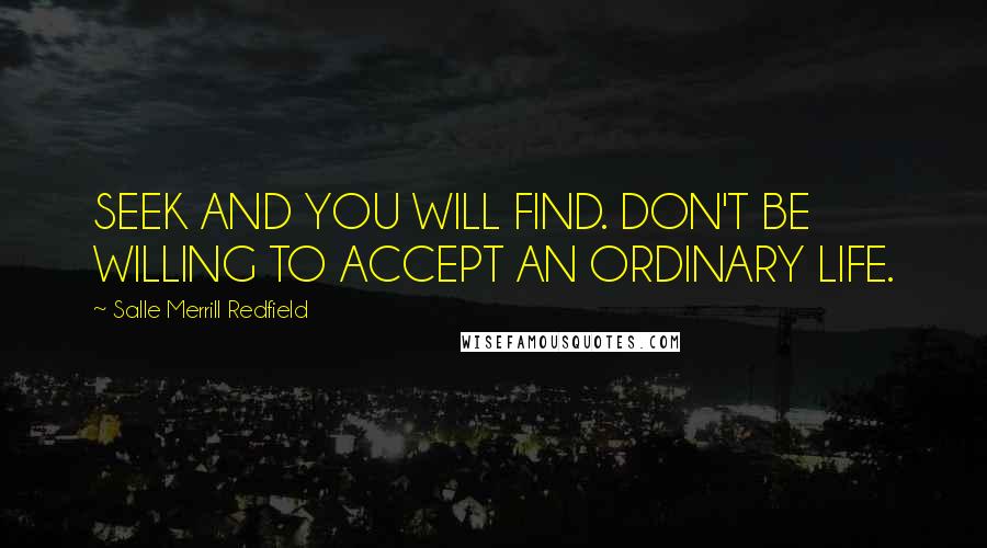 Salle Merrill Redfield Quotes: SEEK AND YOU WILL FIND. DON'T BE WILLING TO ACCEPT AN ORDINARY LIFE.