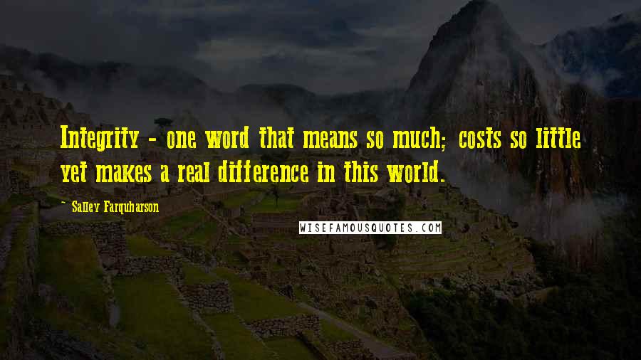 Salley Farquharson Quotes: Integrity - one word that means so much; costs so little yet makes a real difference in this world.