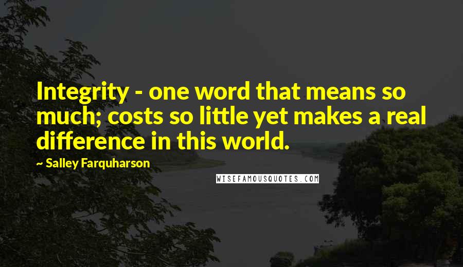 Salley Farquharson Quotes: Integrity - one word that means so much; costs so little yet makes a real difference in this world.
