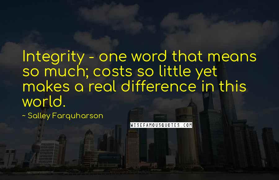 Salley Farquharson Quotes: Integrity - one word that means so much; costs so little yet makes a real difference in this world.
